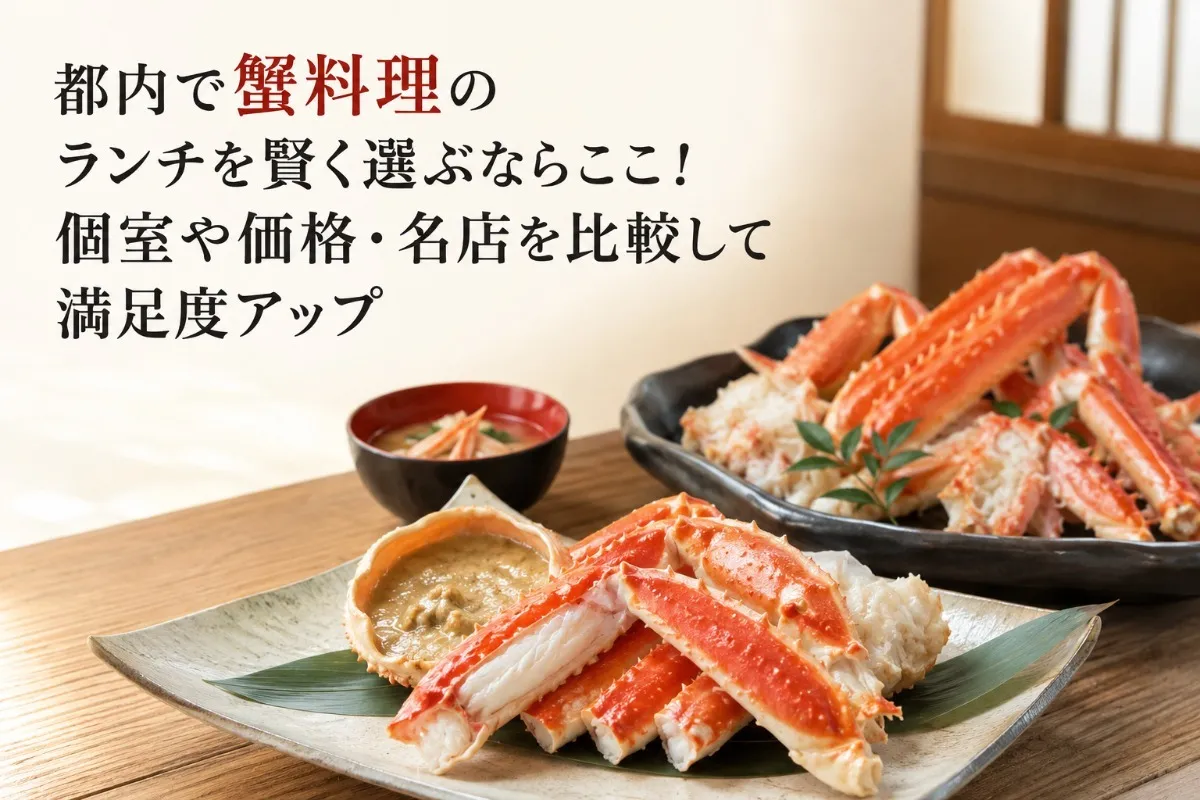 都内で蟹料理のランチを賢く選ぶならここ!個室や価格・名店を比較して満足度アップ